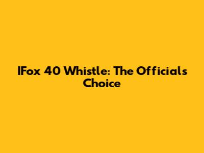 IFox 40 Whistle: The Official's Choice