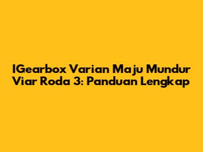 IGearbox Varian Maju Mundur Viar Roda 3: Panduan Lengkap