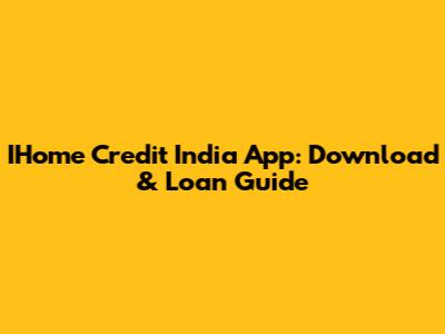 IHome Credit India App: Download & Loan Guide