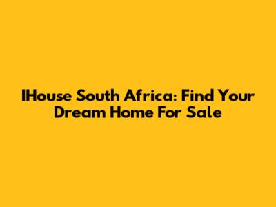 IHouse South Africa: Find Your Dream Home For Sale
