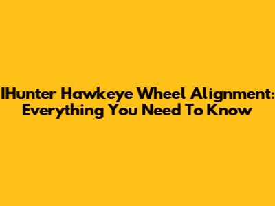 IHunter Hawkeye Wheel Alignment: Everything You Need To Know