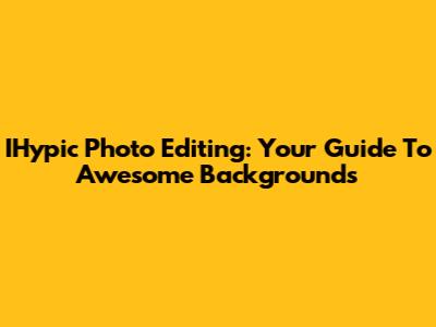 IHypic Photo Editing: Your Guide To Awesome Backgrounds