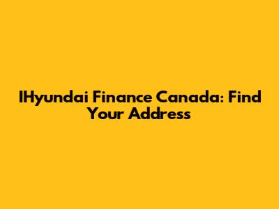 IHyundai Finance Canada: Find Your Address