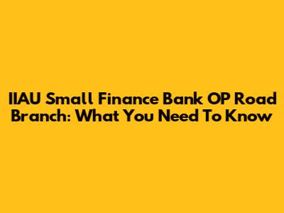 IIAU Small Finance Bank OP Road Branch: What You Need To Know