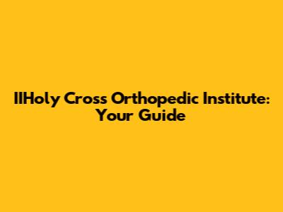 IIHoly Cross Orthopedic Institute: Your Guide