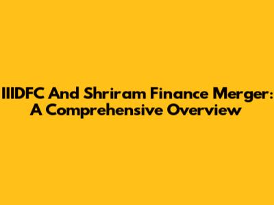 IIIDFC And Shriram Finance Merger: A Comprehensive Overview