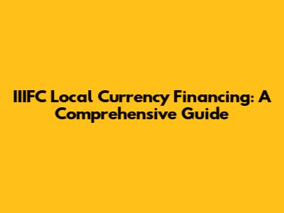 IIIFC Local Currency Financing: A Comprehensive Guide