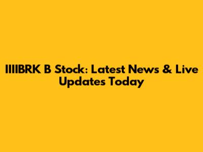 IIIIBRK B Stock: Latest News & Live Updates Today