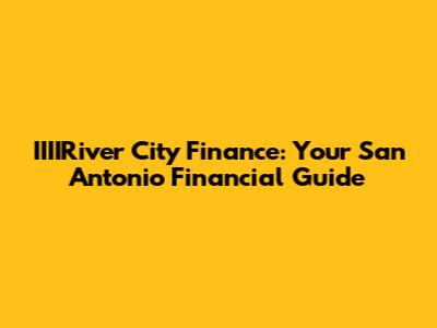 IIIIRiver City Finance: Your San Antonio Financial Guide