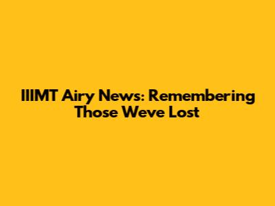 IIIMT Airy News: Remembering Those We've Lost
