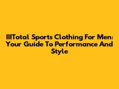 IIITotal Sports Clothing For Men: Your Guide To Performance And Style