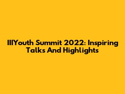 IIIYouth Summit 2022: Inspiring Talks And Highlights