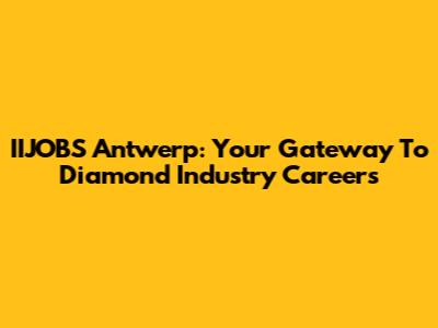 IIJOBS Antwerp: Your Gateway To Diamond Industry Careers