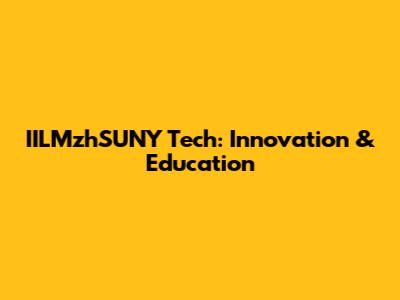 IILMzhSUNY Tech: Innovation & Education