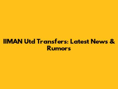 IIMAN Utd Transfers: Latest News & Rumors