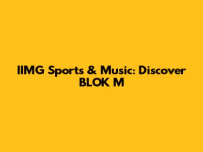 IIMG Sports & Music: Discover BLOK M