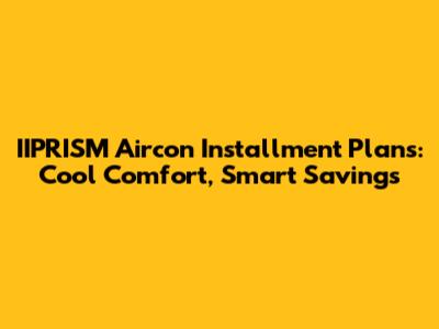 IIPRISM Aircon Installment Plans: Cool Comfort, Smart Savings