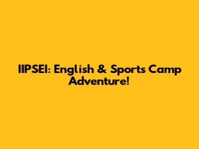 IIPSEI: English & Sports Camp Adventure!