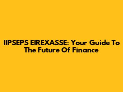 IIPSEPS EIREXASSE: Your Guide To The Future Of Finance