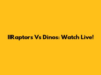IIRaptors Vs Dinos: Watch Live!