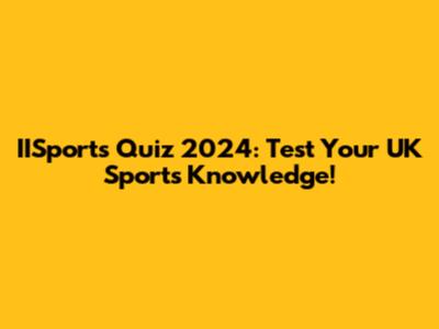 IISports Quiz 2024: Test Your UK Sports Knowledge!