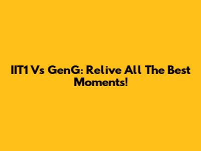 IIT1 Vs GenG: Relive All The Best Moments!