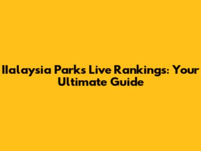 IIalaysia Parks Live Rankings: Your Ultimate Guide