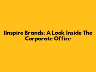 IInspire Brands: A Look Inside The Corporate Office