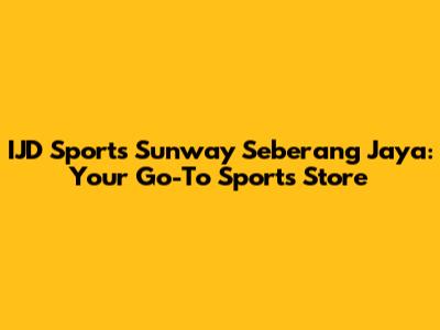 IJD Sports Sunway Seberang Jaya: Your Go-To Sports Store