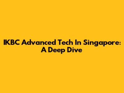 IKBC Advanced Tech In Singapore: A Deep Dive