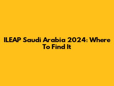 ILEAP Saudi Arabia 2024: Where To Find It