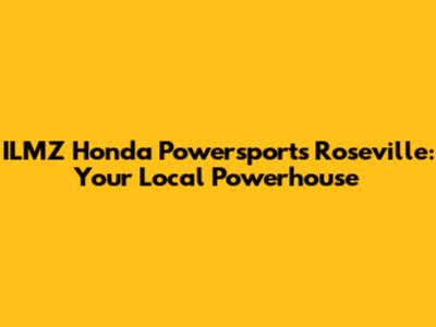 ILMZ Honda Powersports Roseville: Your Local Powerhouse