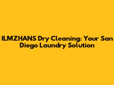 ILMZHANS Dry Cleaning: Your San Diego Laundry Solution