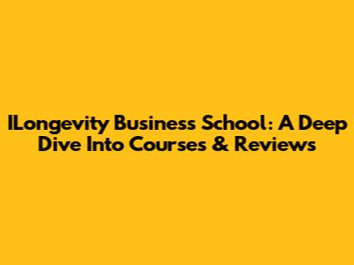 ILongevity Business School: A Deep Dive Into Courses & Reviews