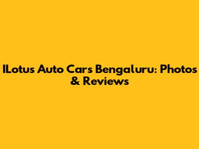 ILotus Auto Cars Bengaluru: Photos & Reviews
