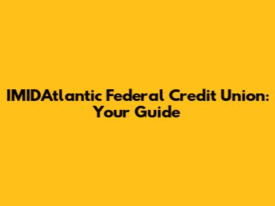 IMIDAtlantic Federal Credit Union: Your Guide
