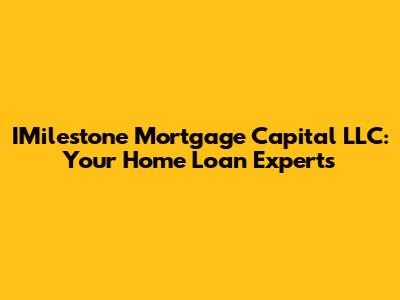 IMilestone Mortgage Capital LLC: Your Home Loan Experts