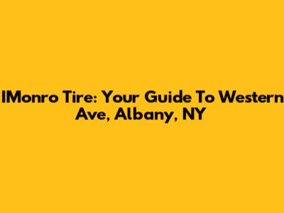 IMonro Tire: Your Guide To Western Ave, Albany, NY