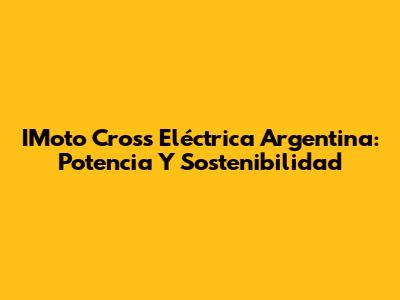 IMoto Cross Eléctrica Argentina: Potencia Y Sostenibilidad