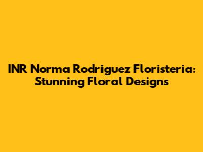 INR Norma Rodriguez Floristeria: Stunning Floral Designs