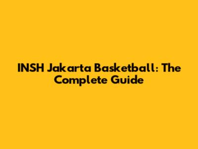INSH Jakarta Basketball: The Complete Guide