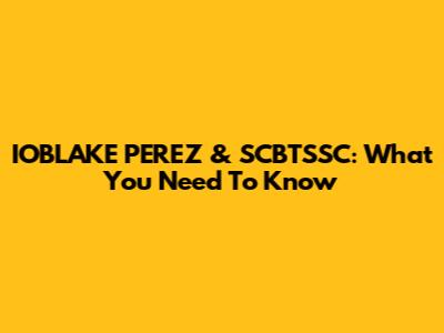 IOBLAKE PEREZ & SCBTSSC: What You Need To Know