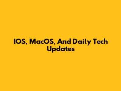 IOS, MacOS, And Daily Tech Updates