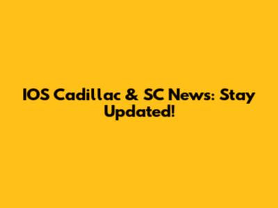 IOS Cadillac & SC News: Stay Updated!