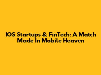 IOS Startups & FinTech: A Match Made In Mobile Heaven