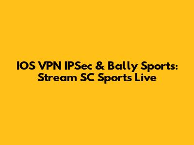 IOS VPN IPSec & Bally Sports: Stream SC Sports Live