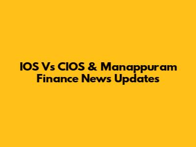 IOS Vs CIOS & Manappuram Finance News Updates
