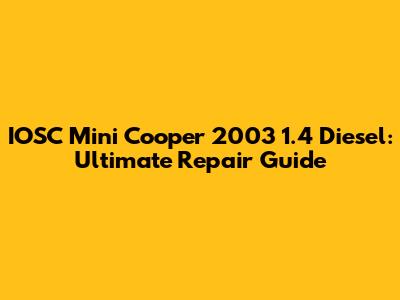 IOSC Mini Cooper 2003 1.4 Diesel: Ultimate Repair Guide