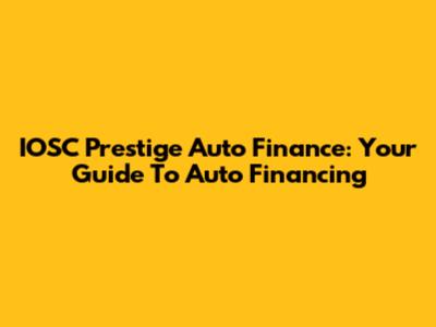 IOSC Prestige Auto Finance: Your Guide To Auto Financing