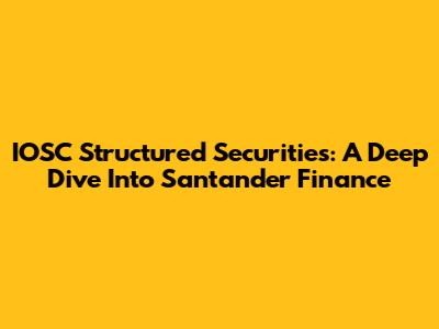 IOSC Structured Securities: A Deep Dive Into Santander Finance